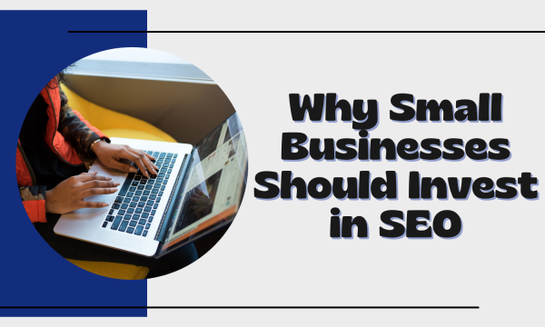 Top Reasons Why Small Businesses Should Invest in SEO